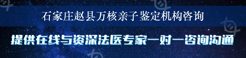 石家庄赵县万核亲子鉴定机构咨询